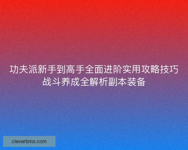 功夫派新手到高手全面进阶实用攻略技巧战斗养成全解析副本装备