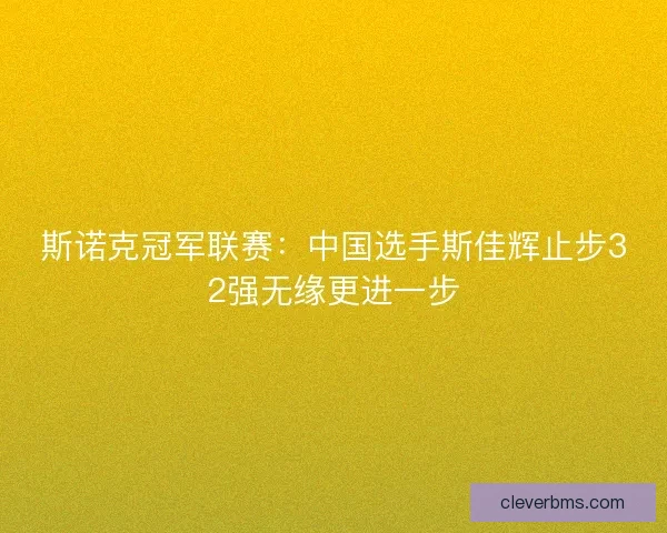 斯诺克冠军联赛：中国选手斯佳辉止步32强无缘更进一步