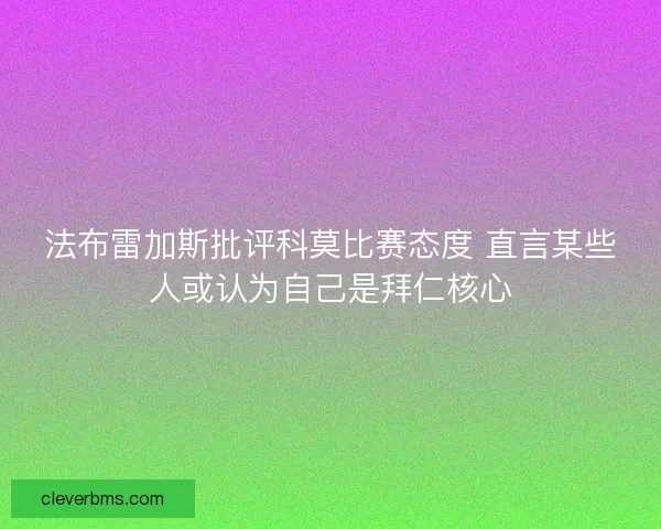 法布雷加斯批评科莫比赛态度 直言某些人或认为自己是拜仁核心