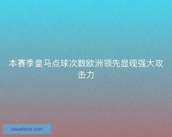 本赛季皇马点球次数欧洲领先显现强大攻击力