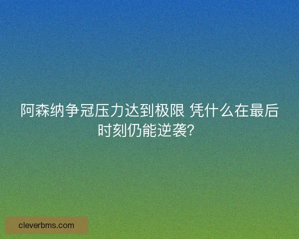 阿森纳争冠压力达到极限 凭什么在最后时刻仍能逆袭？