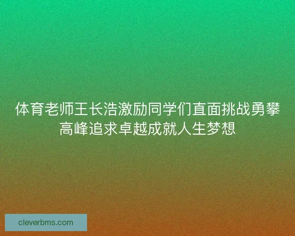 体育老师王长浩激励同学们直面挑战勇攀高峰追求卓越成就人生梦想
