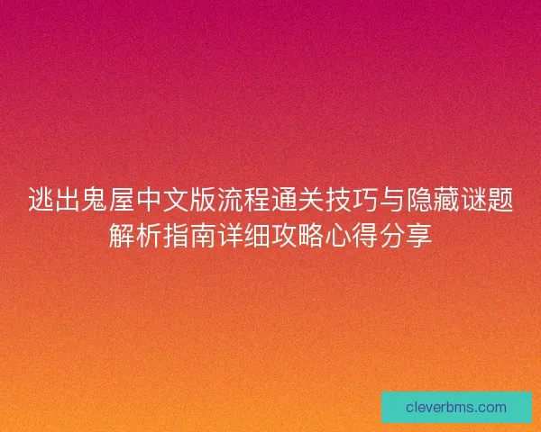 逃出鬼屋中文版流程通关技巧与隐藏谜题解析指南详细攻略心得分享