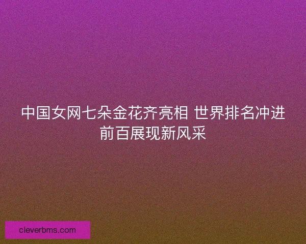中国女网七朵金花齐亮相 世界排名冲进前百展现新风采