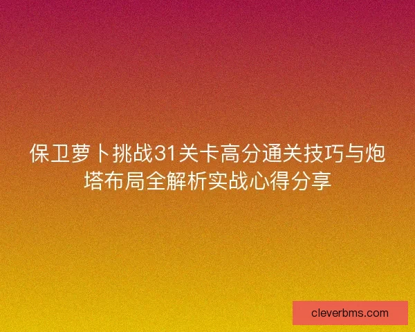 保卫萝卜挑战31关卡高分通关技巧与炮塔布局全解析实战心得分享