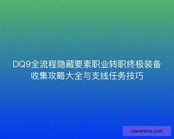DQ9全流程隐藏要素职业转职终极装备收集攻略大全与支线任务技巧