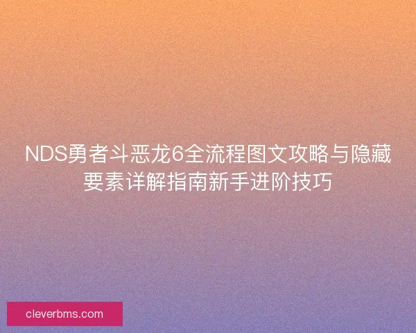 NDS勇者斗恶龙6全流程图文攻略与隐藏要素详解指南新手进阶技巧