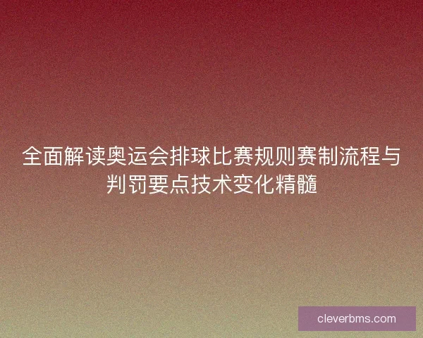 全面解读奥运会排球比赛规则赛制流程与判罚要点技术变化精髓