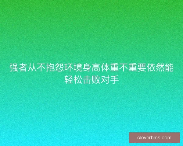 强者从不抱怨环境身高体重不重要依然能轻松击败对手