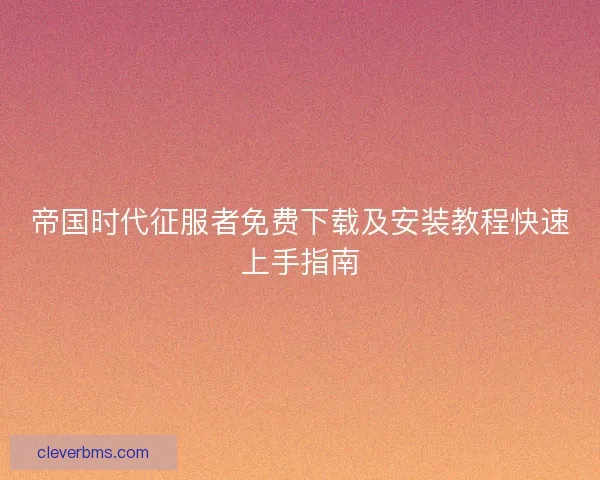 帝国时代征服者免费下载及安装教程快速上手指南